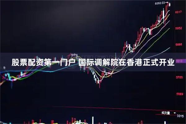股票配资第一门户 国际调解院在香港正式开业