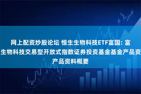 网上配资炒股论坛 恒生生物科技ETF富国: 富国恒生生物科技交易型开放式指数证券投资基金基金产品资料概要
